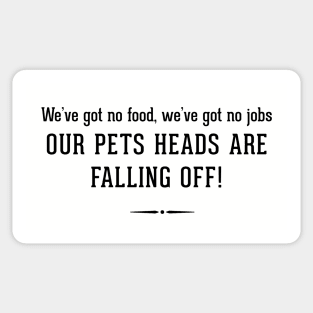 We've got no food, we've got no jobs - OUR PETS HEADS ARE FALLING OFF! Sticker